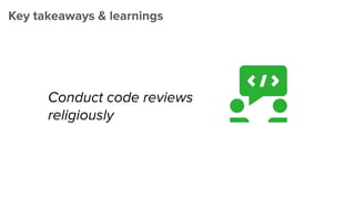 Key takeaways & learnings
Conduct code reviews
religiously
 
