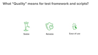 Reliable Ease of use
Stable
What “Quality” means for test framework and scripts?
 