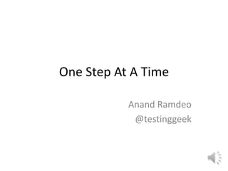 One Step At A Time

           Anand Ramdeo
            @testinggeek
 