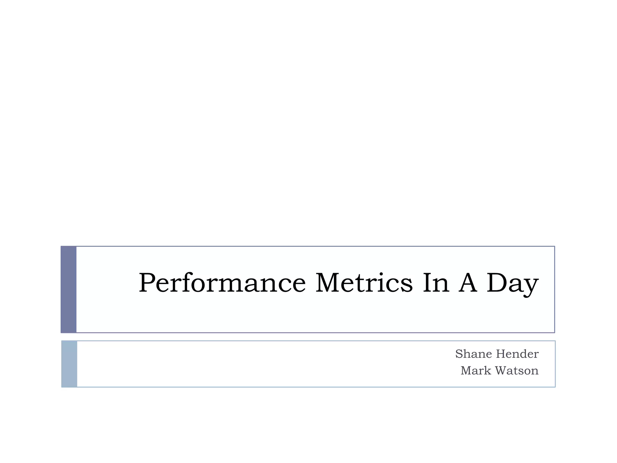 Performance Metrics In A DayShane HenderMark Watson