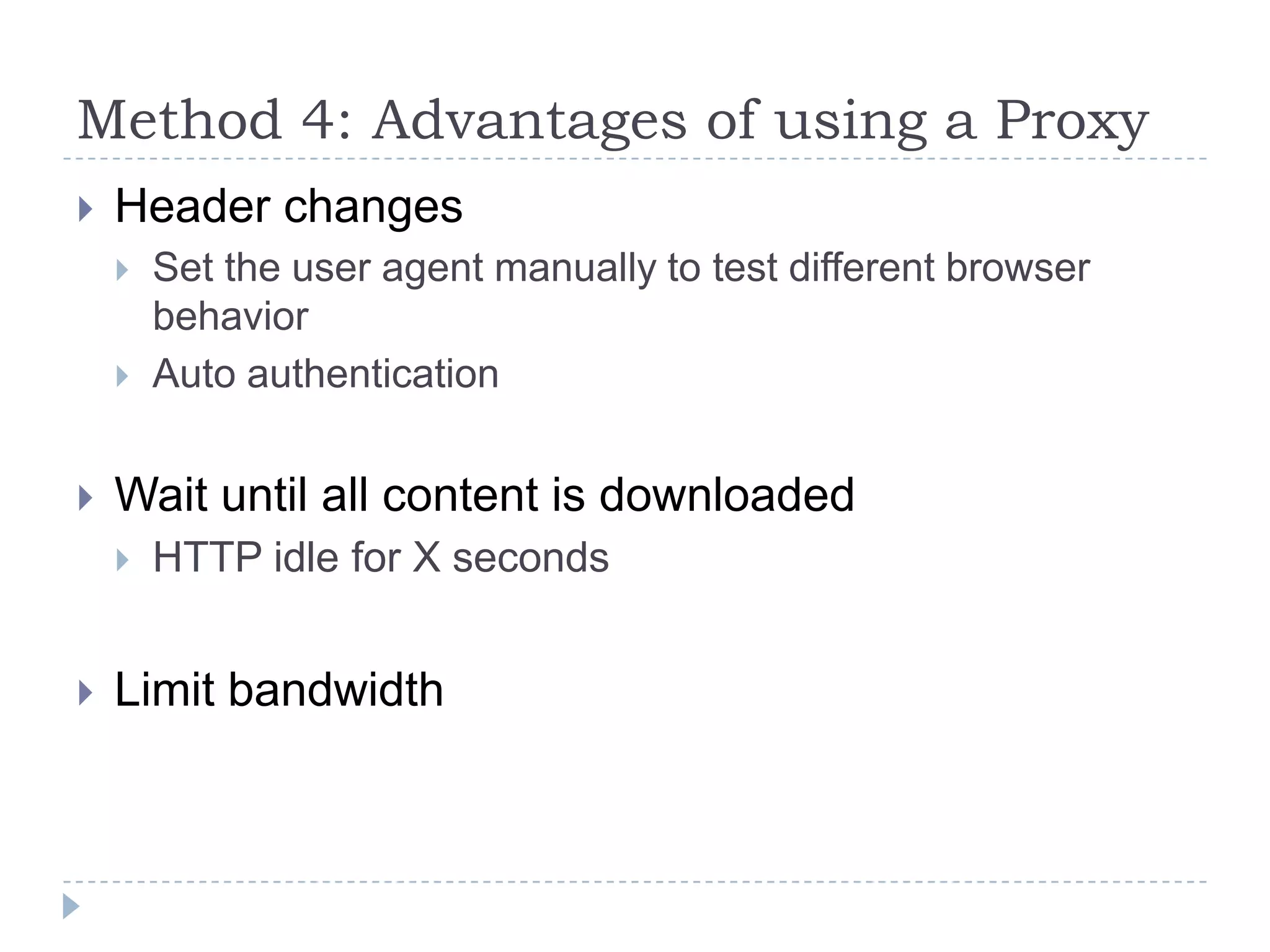 Method 4: Advantages of using a ProxyHeader changesSet the user agent manually to test different browser behaviorAuto authenticationWait until all content is downloadedHTTP idle for X secondsLimit bandwidth
