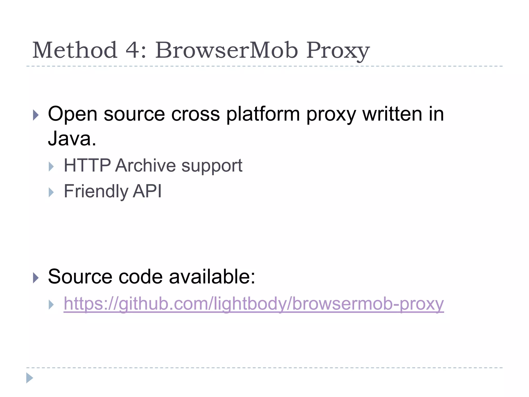 Method 4: BrowserMob ProxyOpen source cross platform proxy written in Java.HTTP Archive supportFriendly APISource code available:https://github.com/lightbody/browsermob-proxy