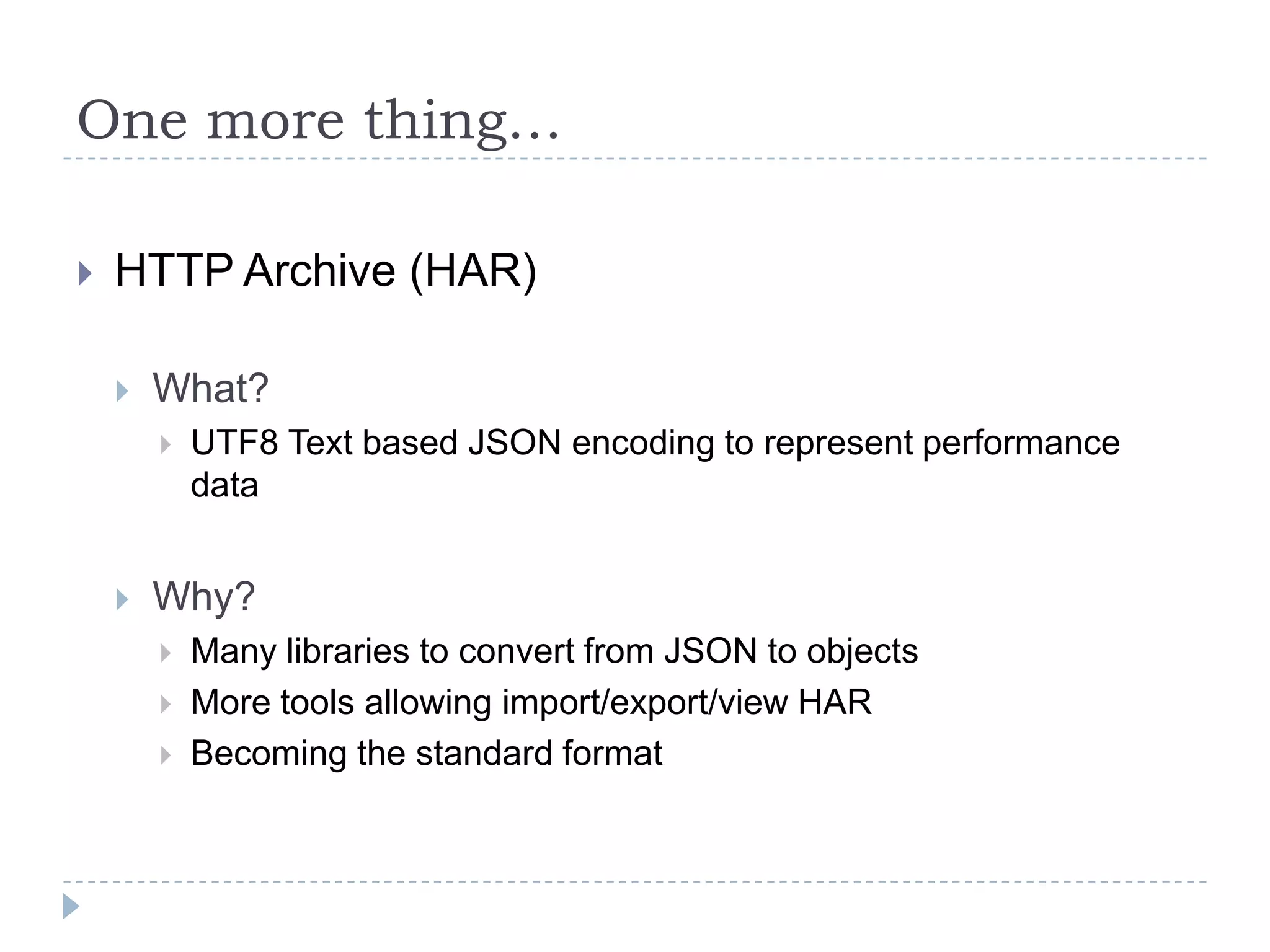 One more thing…HTTP Archive (HAR)What?UTF8 Text based JSON encoding to represent performance dataWhy?Many libraries to convert from JSON to objectsMore tools allowing import/export/view HARBecoming the standard format