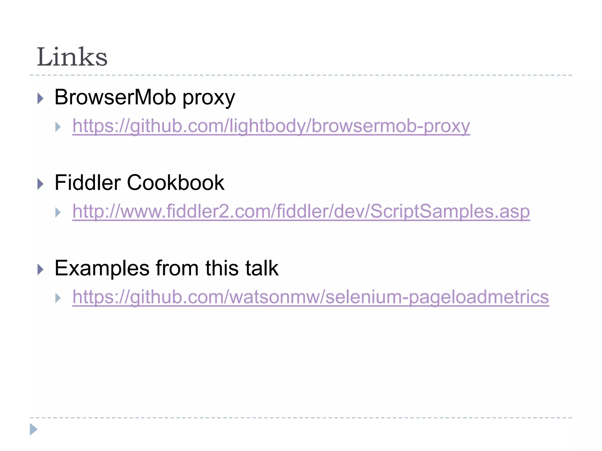 LinksBrowserMob proxyhttps://github.com/lightbody/browsermob-proxyFiddler Cookbookhttp://www.fiddler2.com/fiddler/dev/ScriptSamples.aspExamples from this talkhttps://github.com/watsonmw/selenium-pageloadmetrics