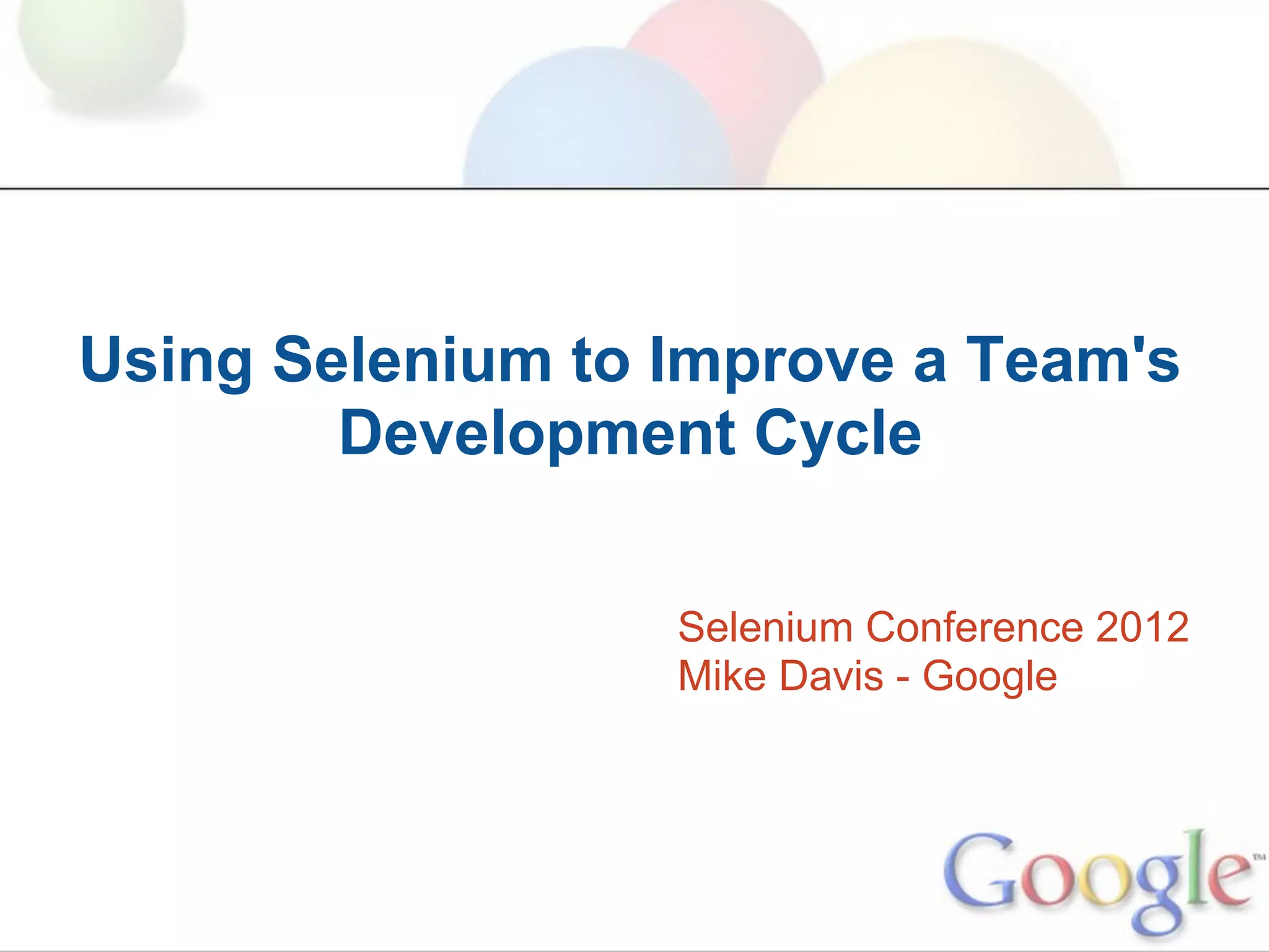 Using Selenium to Improve a Team's
        Development Cycle

                  Selenium Conference 2012
                  Mike Davis - Google
 