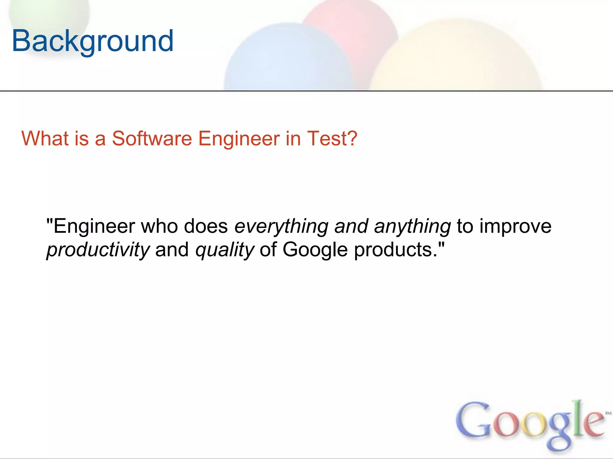 Background


What is a Software Engineer in Test?



  "Engineer who does everything and anything to improve
  productivity and quality of Google products."
 
