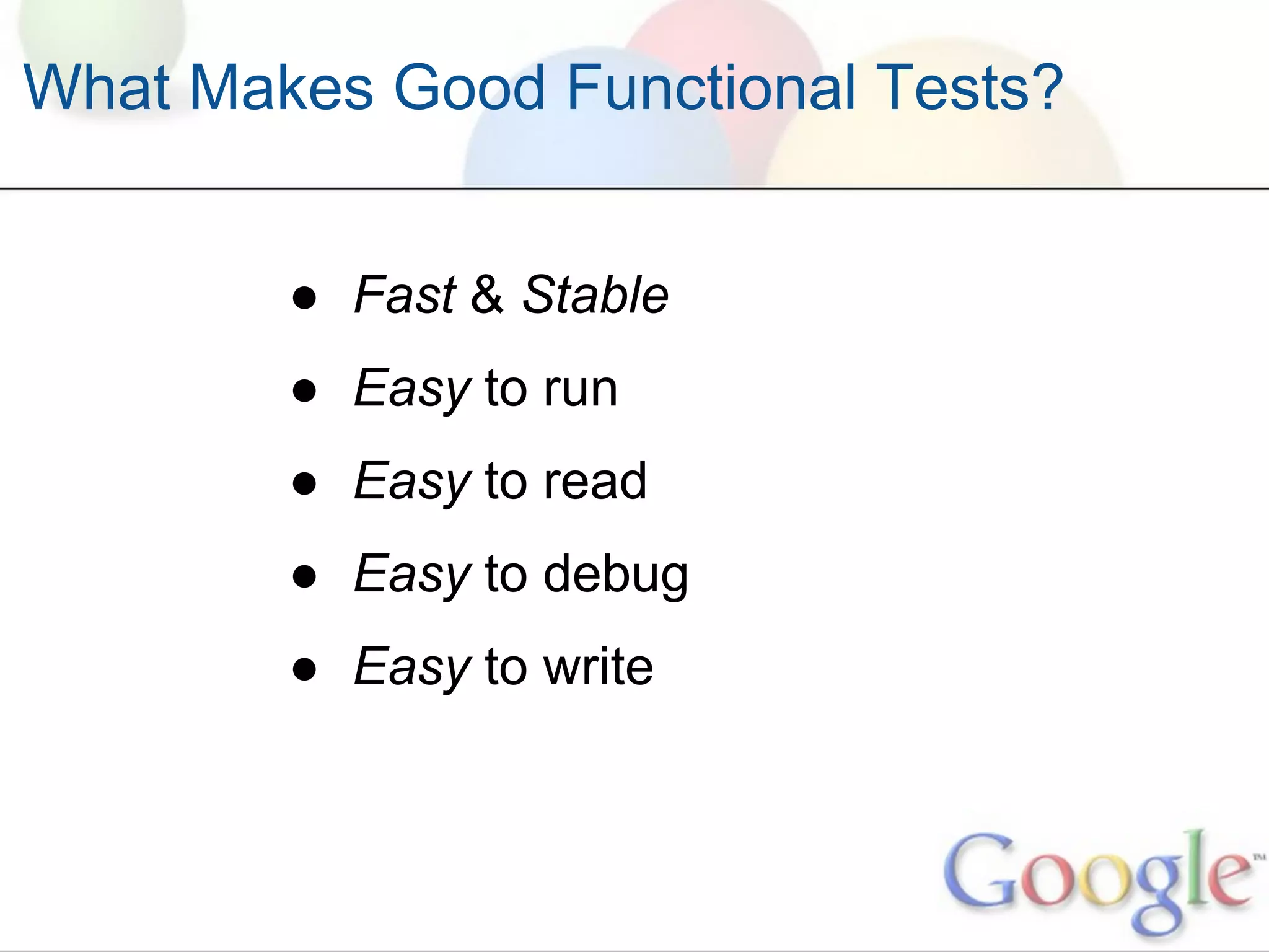 What Makes Good Functional Tests?


        ● Fast & Stable
        ● Easy to run
        ● Easy to read
        ● Easy to debug
        ● Easy to write
 