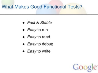 What Makes Good Functional Tests?


        ● Fast & Stable
        ● Easy to run
        ● Easy to read
        ● Easy to debug
        ● Easy to write
 