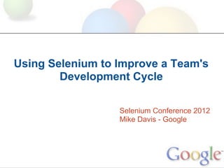 Using Selenium to Improve a Team's
        Development Cycle

                  Selenium Conference 2012
                  Mike Davis - Google
 