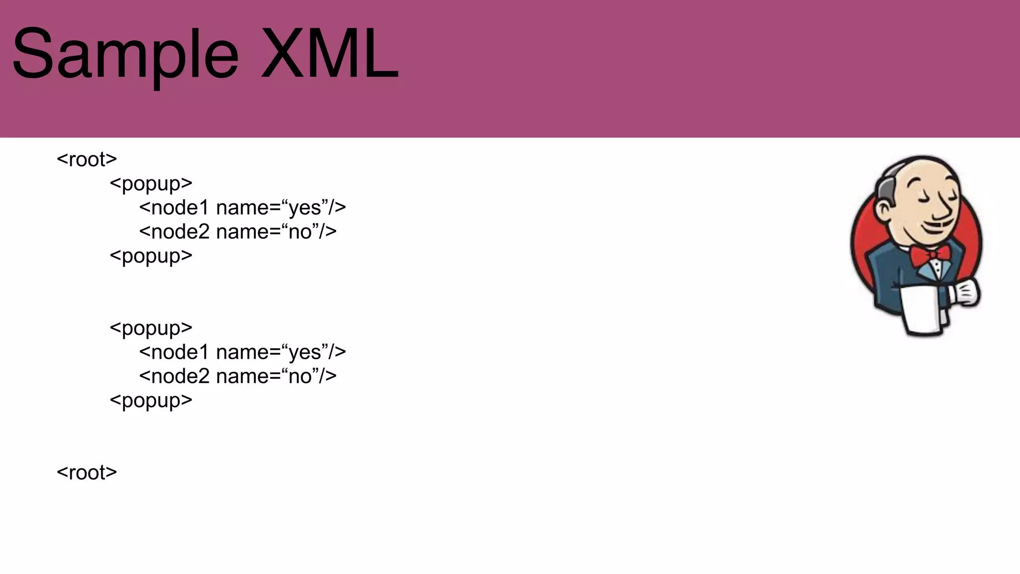 Sample XML
<root>
<popup>
<node1 name=“yes”/>
<node2 name=“no”/>
<popup>
<popup>
<node1 name=“yes”/>
<node2 name=“no”/>
<popup>
<root>
 