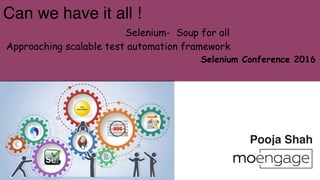 Can we have it all !
Selenium- Soup for all
Approaching scalable test automation framework
Selenium Conference 2016
Pooja Shah
 