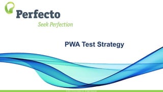 PWA Test Strategy
© 2015, Perfecto Mobile Ltd. All Rights Reserved.
 