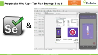 Progressive Web App – Test Plan Strategy: Step 5
6/29/2018 30© 2015, Perfecto Mobile Ltd. All Rights Reserved.
Object
Identification
Strategy
&
 