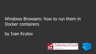 Windows Browsers: how to run them in
Docker containers
by Ivan Krutov
 