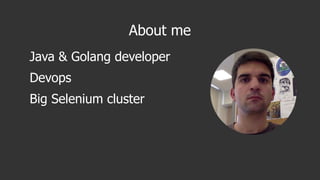 About me
Java & Golang developer
Devops
Big Selenium cluster
 