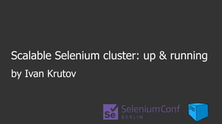 Scalable Selenium cluster: up & running
by Ivan Krutov
 
