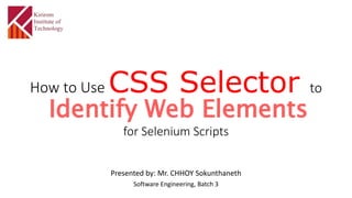 How to Use CSS Selector to
Identify Web Elements
for Selenium Scripts
Presented by: Mr. CHHOY Sokunthaneth
Software Engineering, Batch 3
 