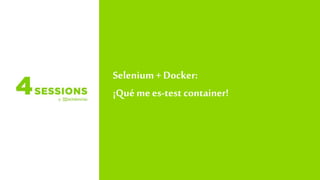 Selenium +Docker:
¡Quémees-test container!
 