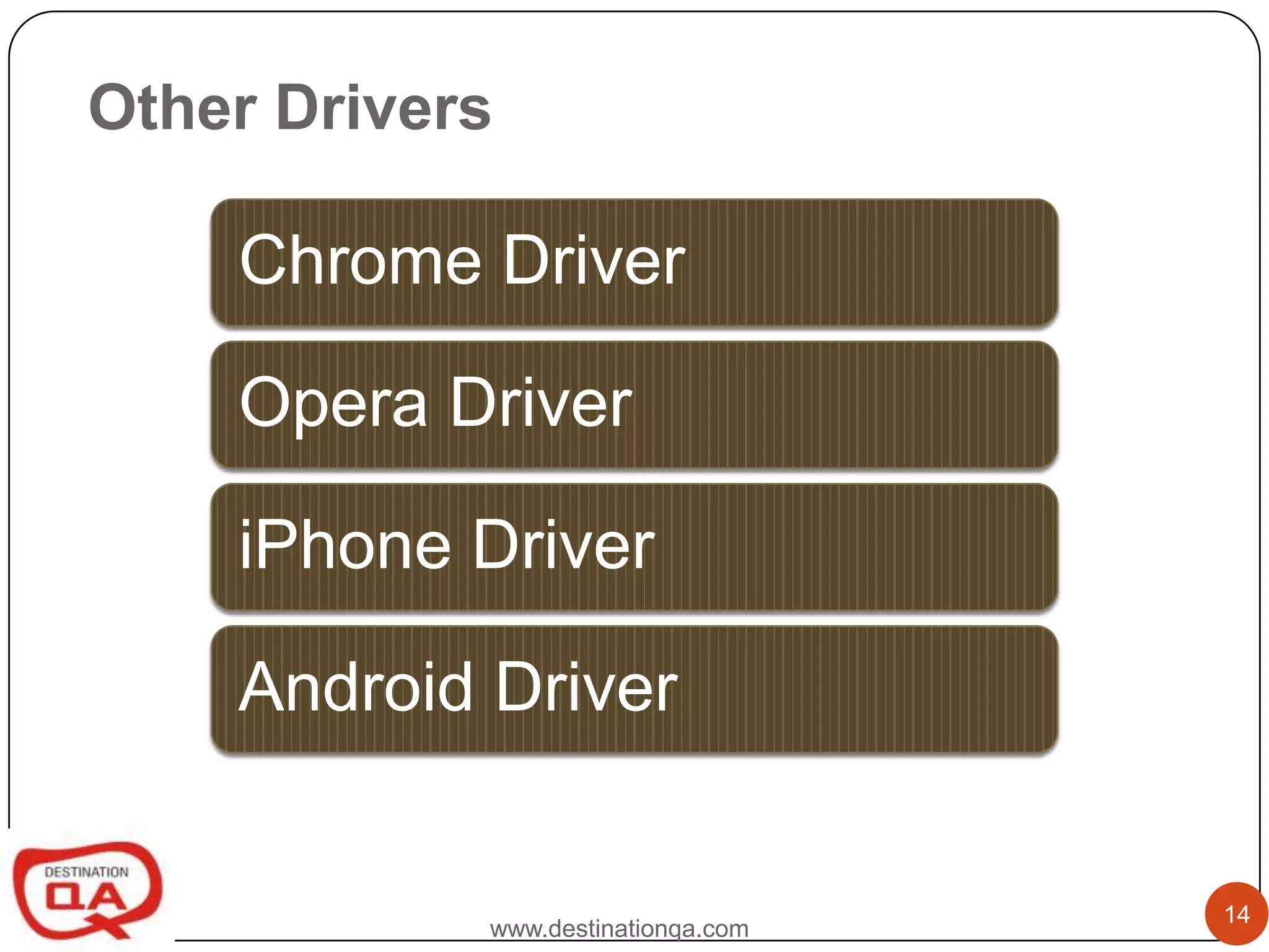 Other Drivers

    Chrome Driver

    Opera Driver

    iPhone Driver

    Android Driver


                                    14
            www.destinationqa.com
 