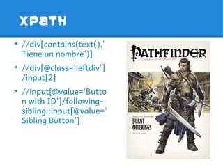 XPATH
➔
    //div[contains(text(),'
    Tiene un nombre')]
➔
    //div[@class='leftdiv']
    /input[2]
➔
    //input[@value='Butto
    n with ID']/following-
    sibling::input[@value='
    Sibling Button']
 