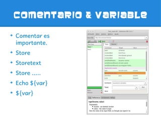 Comentario & variable

➔
    Comentar es
    importante.
➔
    Store
➔
    Storetext
➔
    Store .....
➔
    Echo ${var}
➔
    ${var}
 
