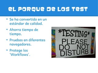 El poRque de los test
➔
    Se ha convertido en un
    estándar de calidad.
➔
    Ahorra tiempo de
    tiempo.
➔
    Pruebas en diferentes
    navegadores.
➔
    Protege los
    'Workflows'.
 
