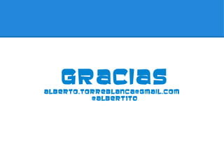 GRACIAS
alberto.torreblanca@gmail.com
          @albert1t0
 