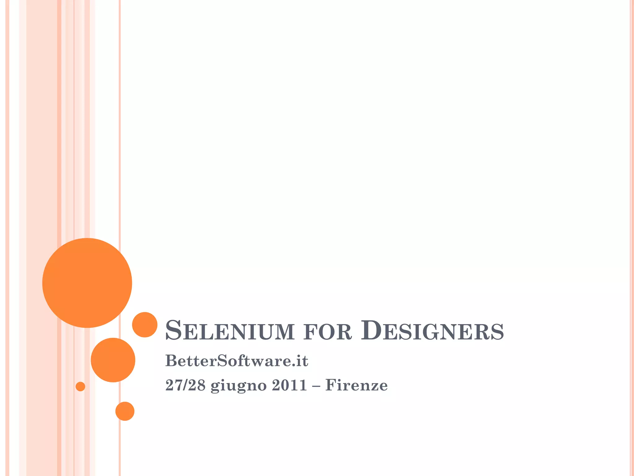 SELENIUM FOR DESIGNERS
BetterSoftware.it
27/28 giugno 2011 – Firenze
 