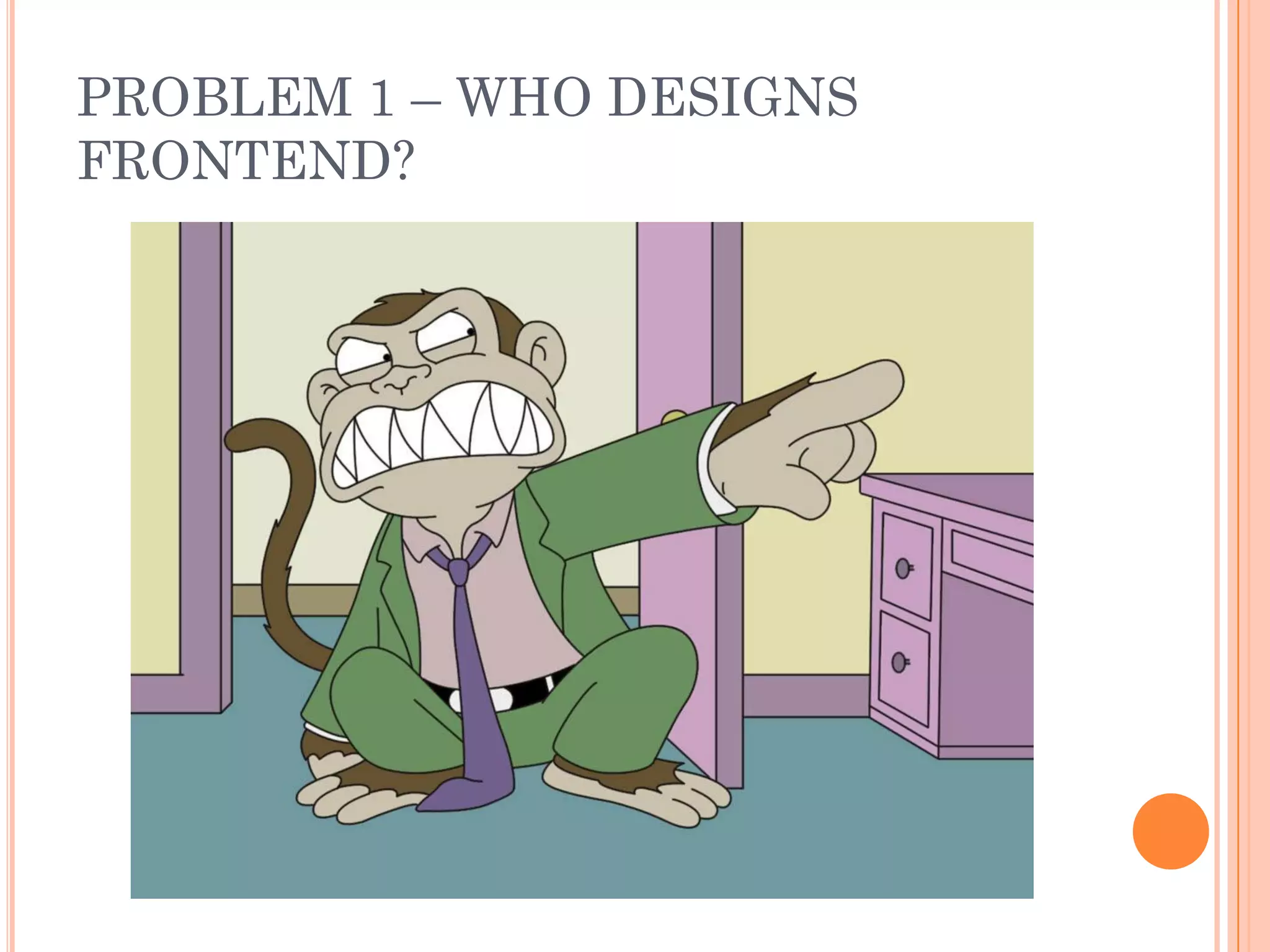 PROBLEM 1 – WHO DESIGNS
FRONTEND?
 