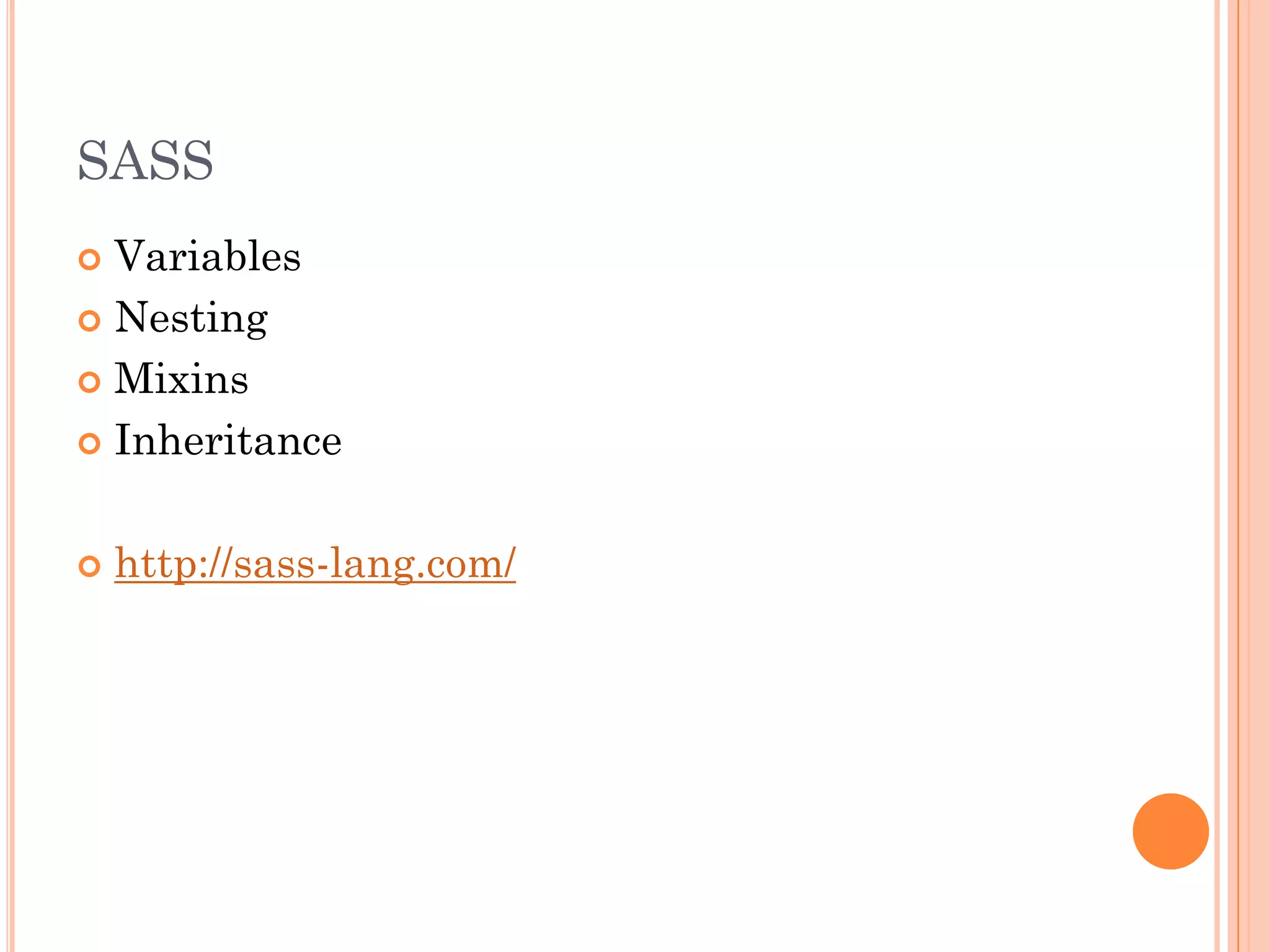 SASS
 Variables
 Nesting

 Mixins

 Inheritance



   http://sass-lang.com/
 