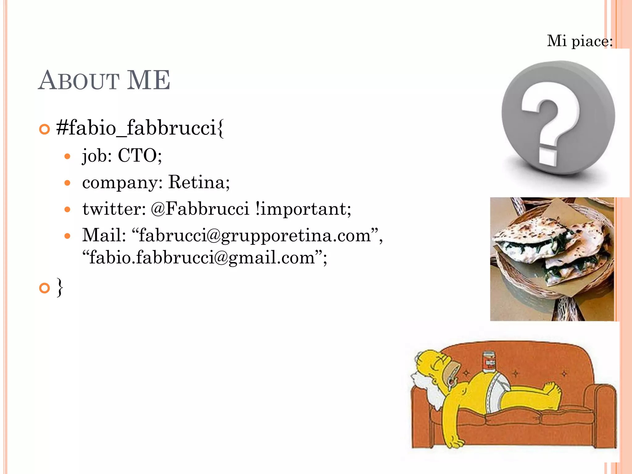 Mi piace:

ABOUT ME
   #fabio_fabbrucci{
     job: CTO;
     company: Retina;
     twitter: @Fabbrucci !important;
     Mail: “fabrucci@grupporetina.com”,
      “fabio.fabbrucci@gmail.com”;
   }
 