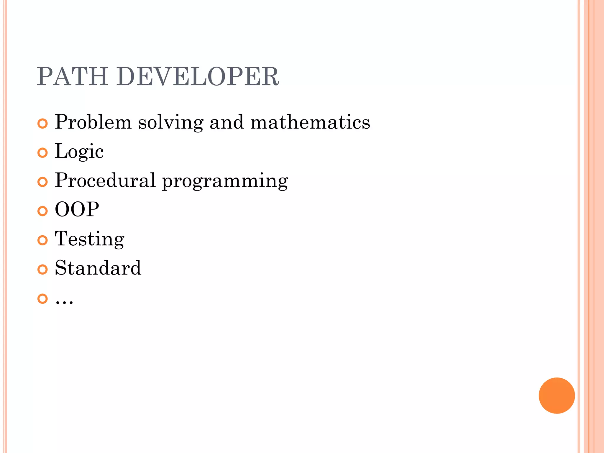 PATH DEVELOPER
 Problem solving and mathematics
 Logic

 Procedural programming

 OOP

 Testing

 Standard

…
 