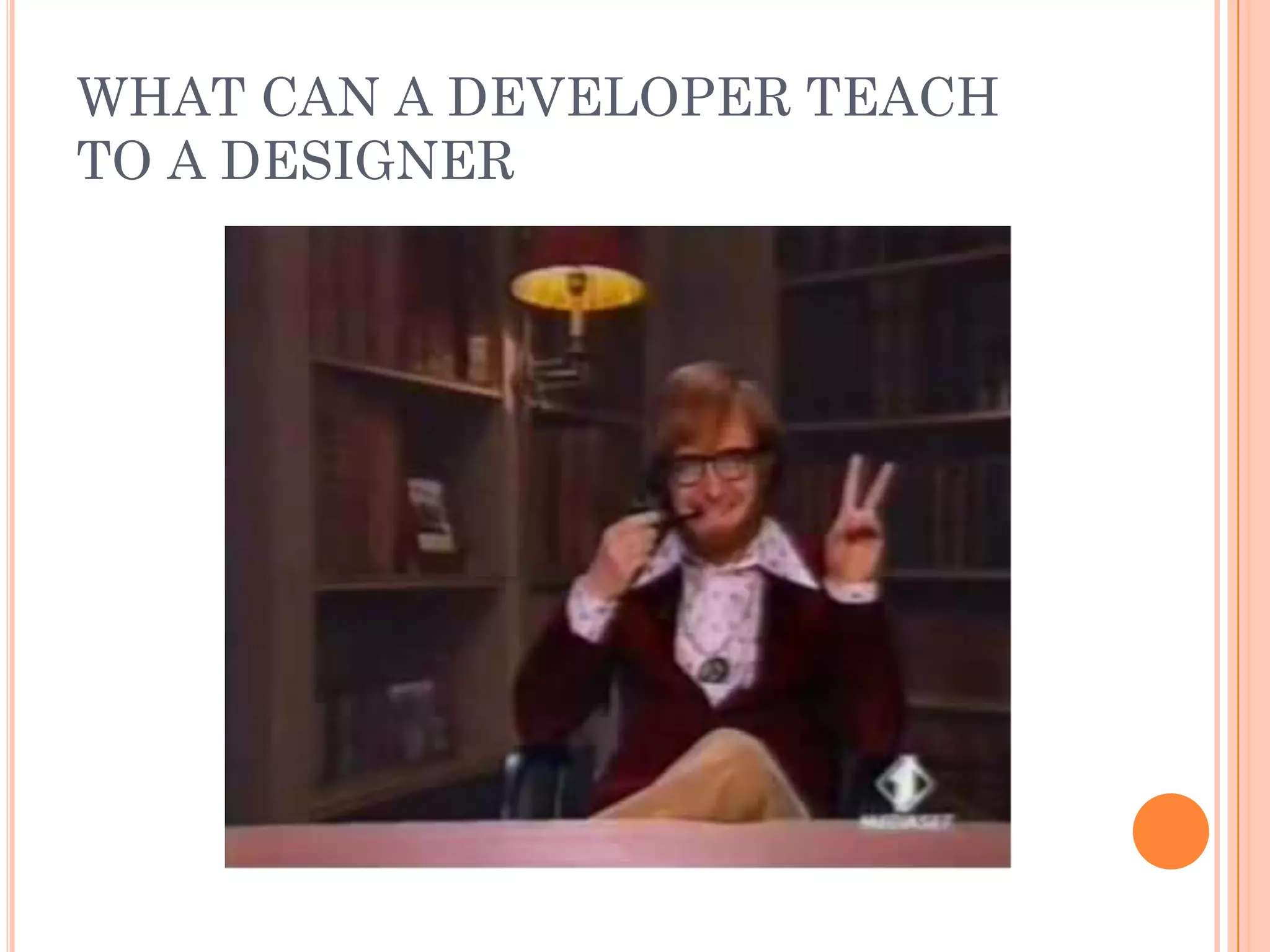WHAT CAN A DEVELOPER TEACH
TO A DESIGNER
 