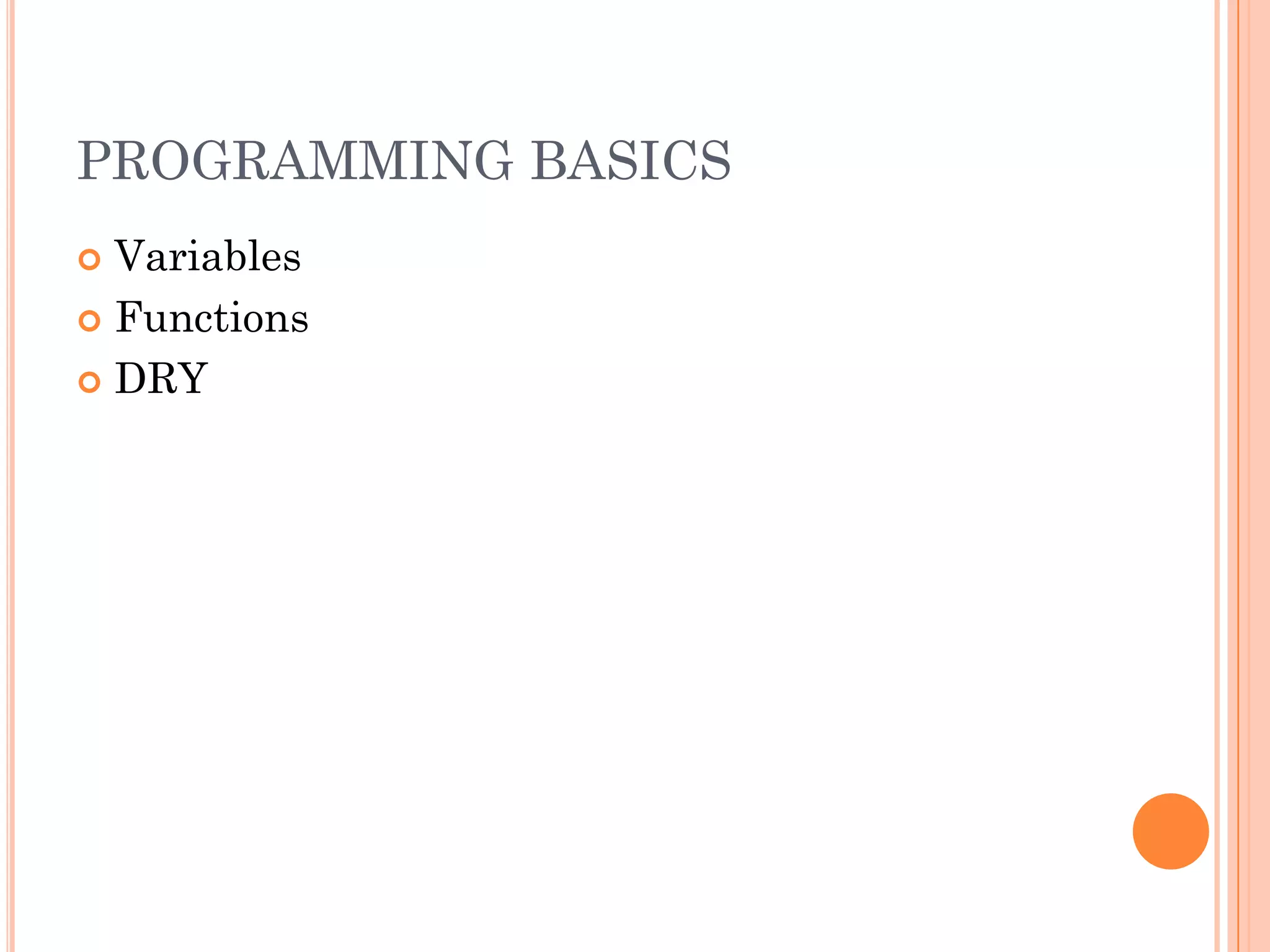 PROGRAMMING BASICS
 Variables
 Functions

 DRY
 
