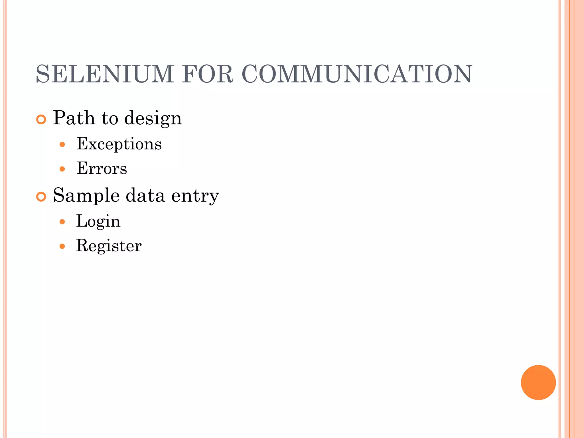 SELENIUM FOR COMMUNICATION
   Path to design
     Exceptions
     Errors

   Sample data entry
     Login
     Register
 