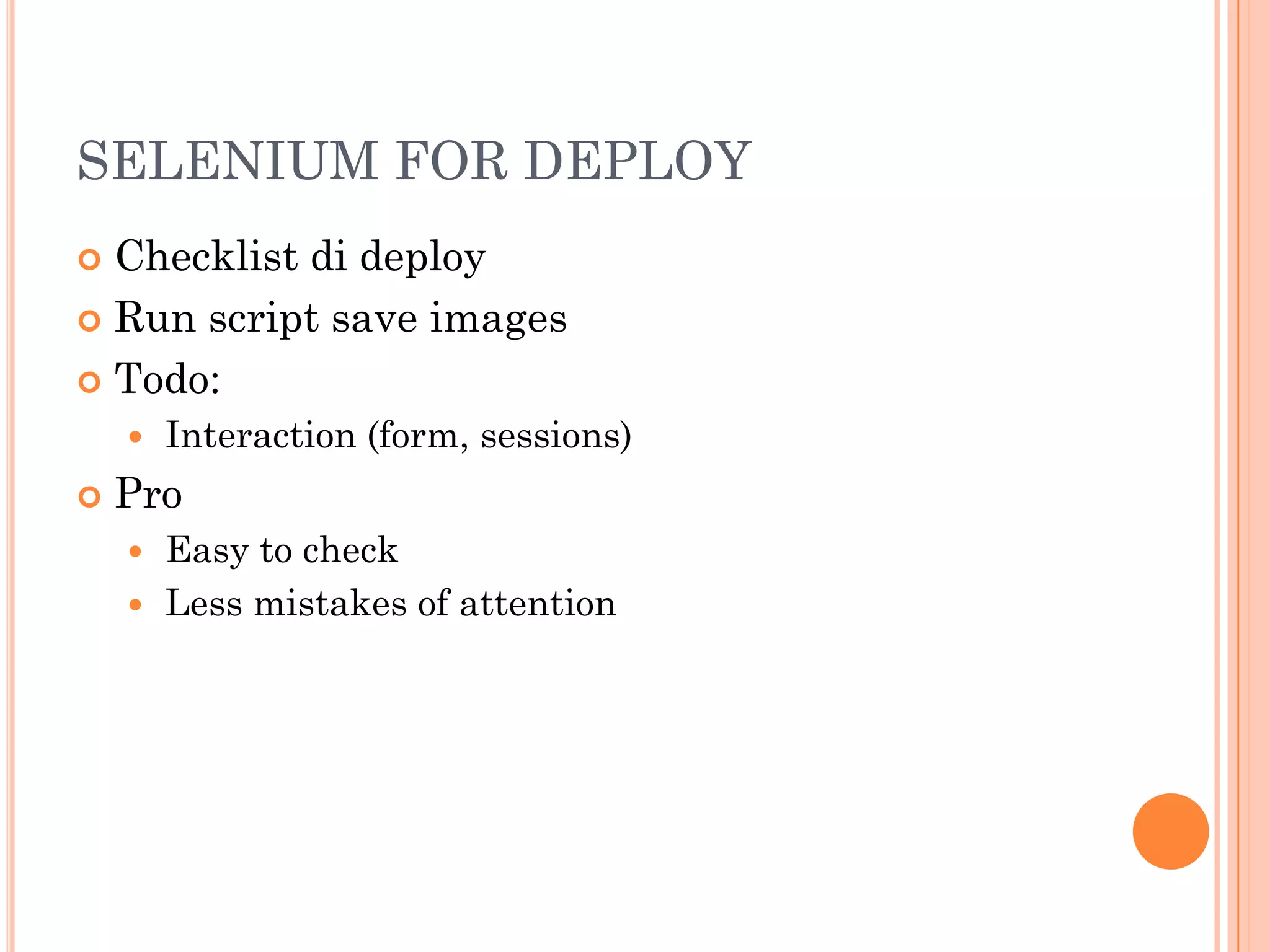 SELENIUM FOR DEPLOY
 Checklist di deploy
 Run script save images

 Todo:
       Interaction (form, sessions)
   Pro
     Easy to check
     Less mistakes of attention
 