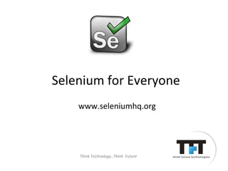 Selenium for Everyone
    www.seleniumhq.org




    Think Technology..Think Future
 
