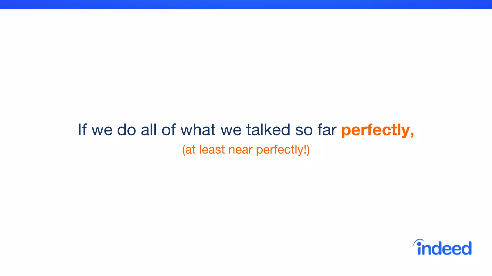 If we do all of what we talked so far perfectly,
(at least near perfectly!)
 