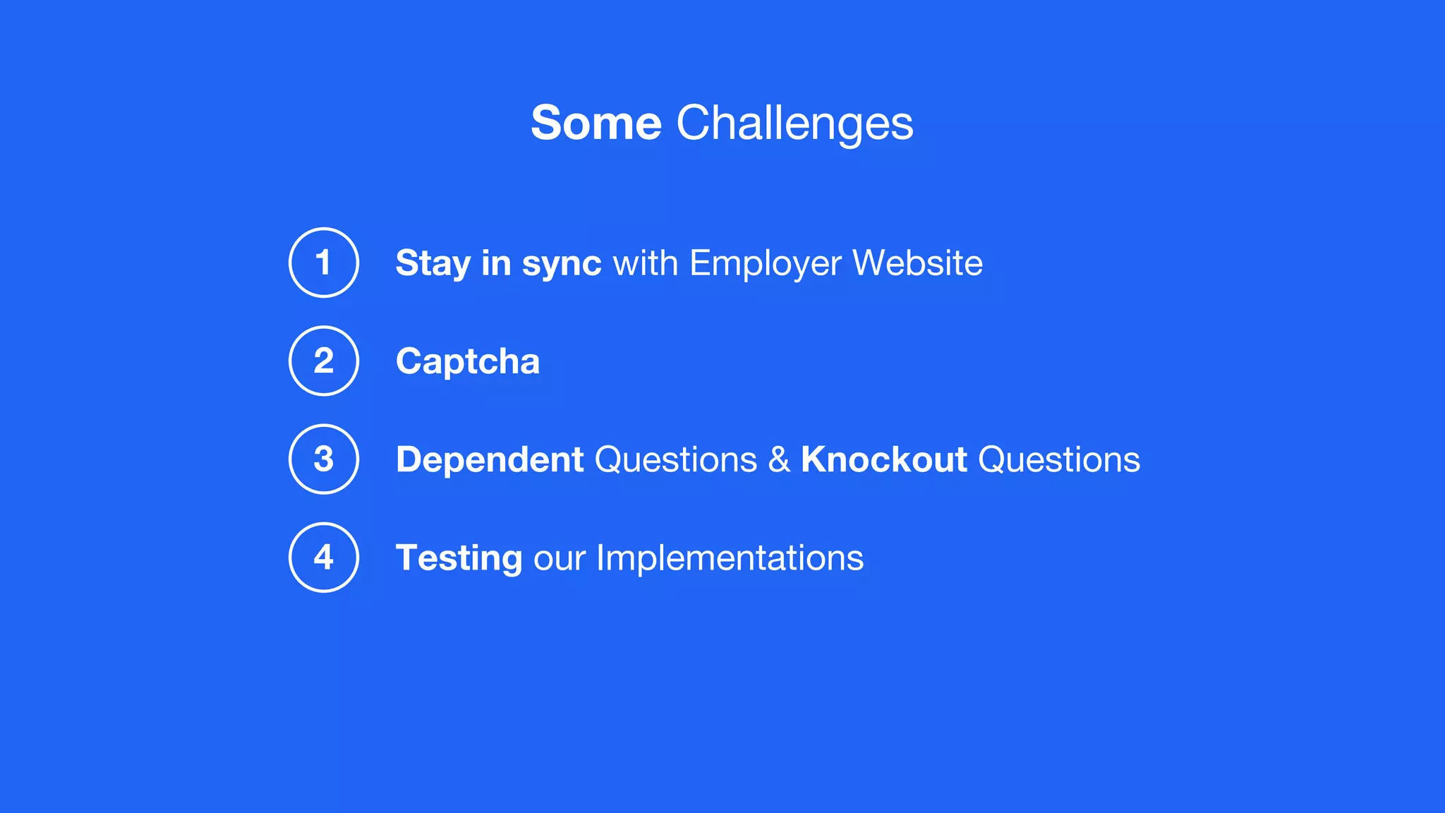 Some Challenges
Stay in sync with Employer Website
Captcha
1
2
Dependent Questions & Knockout Questions3
Testing our Implementations4
 