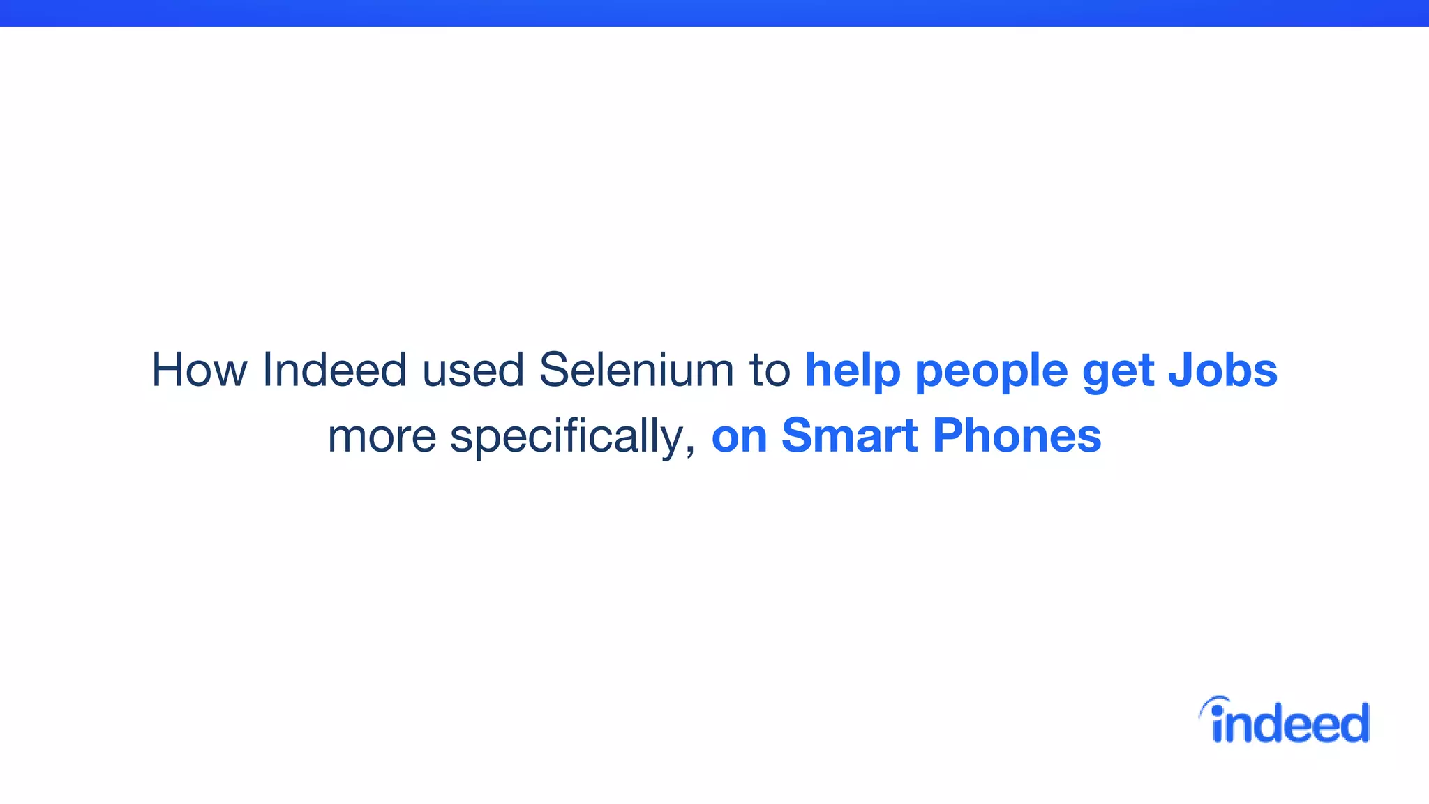 How Indeed used Selenium to help people get Jobs
more specifically, on Smart Phones
 