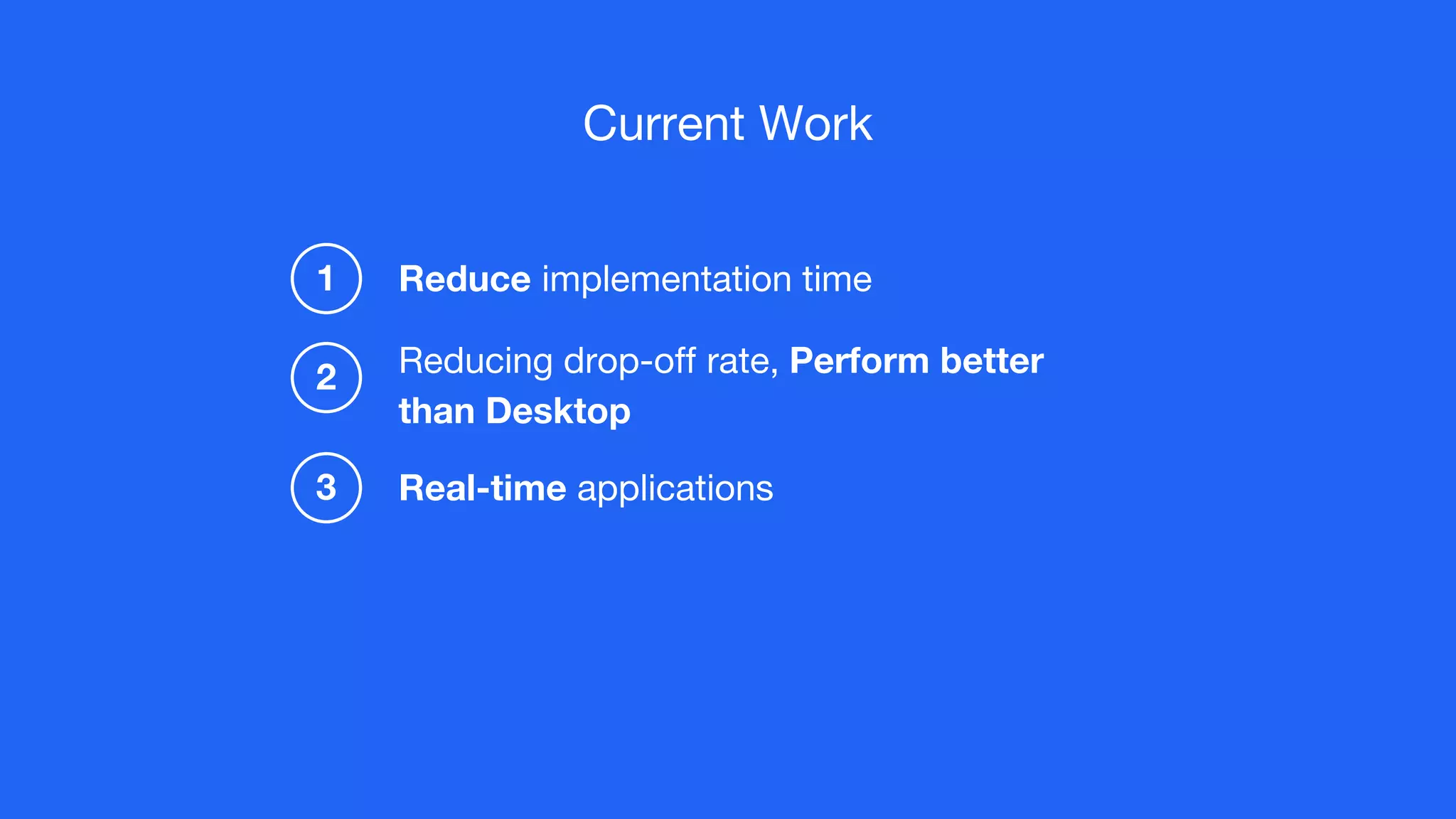 Current Work
Real-time applications
Reduce implementation time
3
1
Reducing drop-off rate, Perform better
than Desktop
2
 