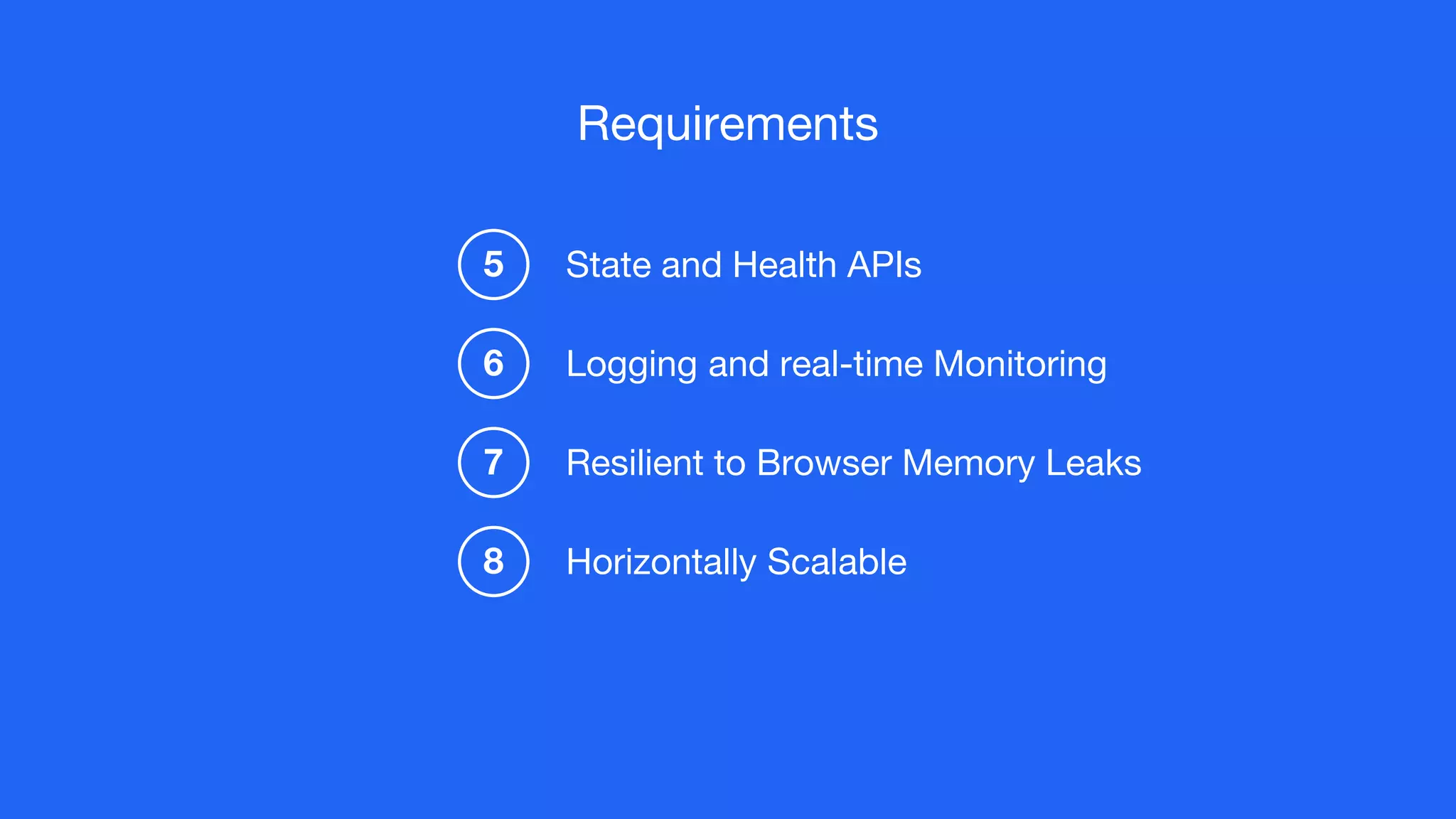 State and Health APIs
Logging and real-time Monitoring
5
6
Resilient to Browser Memory Leaks7
Horizontally Scalable8
Requirements
 