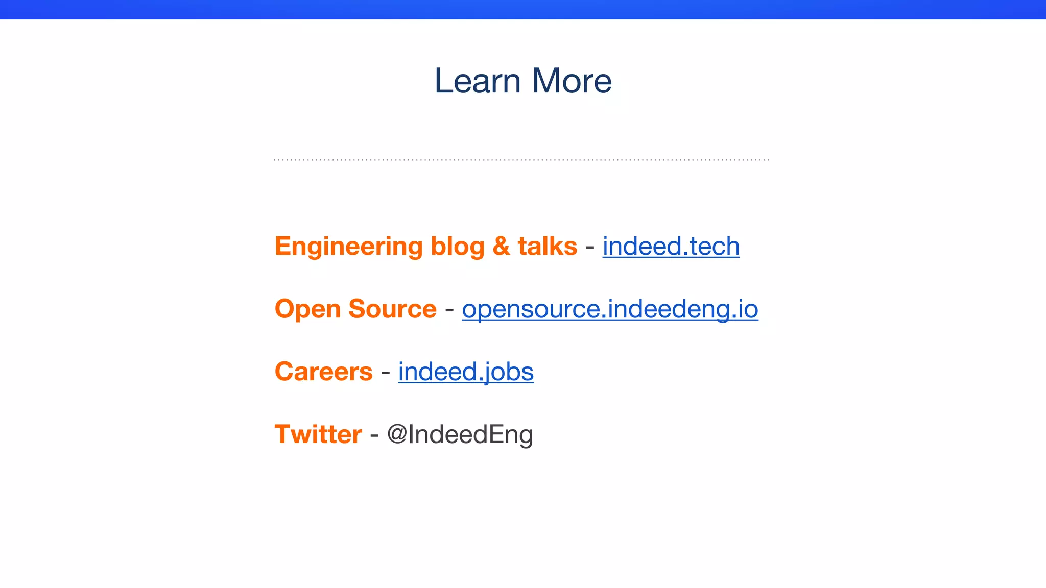 Engineering blog & talks - indeed.tech
Open Source - opensource.indeedeng.io
Careers - indeed.jobs
Twitter - @IndeedEng
Learn More
 