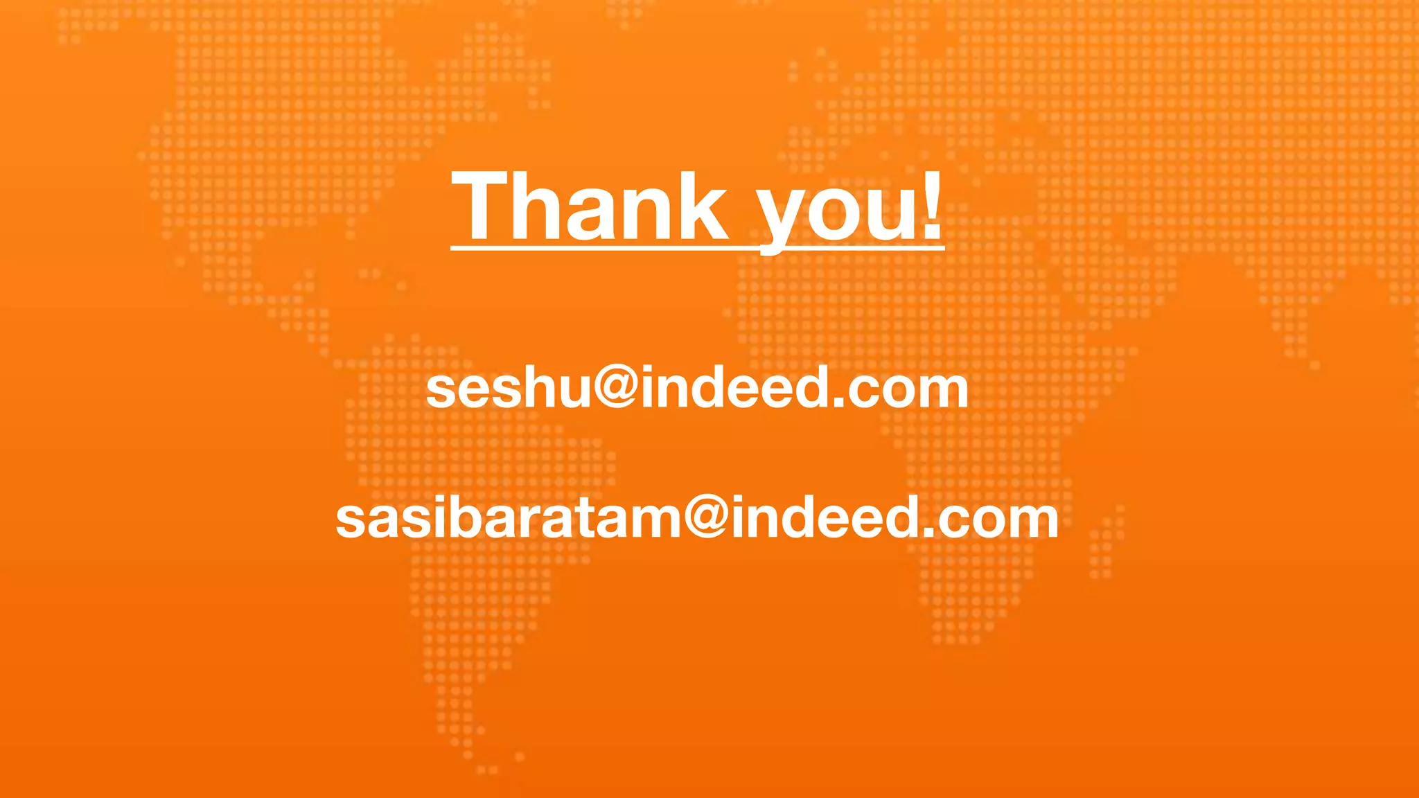 Thank you!
seshu@indeed.com
sasibaratam@indeed.com
 