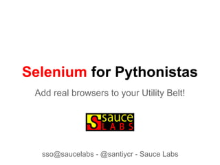 Selenium for Pythonistas
Add real browsers to your Utility Belt!
sso@saucelabs - @santiycr - Sauce Labs
 