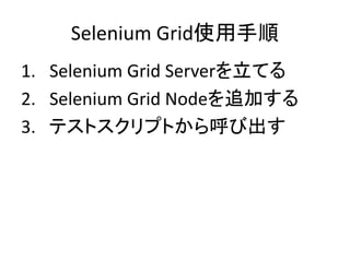 Selenium Grid使用手順
1. Selenium Grid Serverを立てる
2. Selenium Grid Nodeを追加する
3. テストスクリプトから呼び出す
 