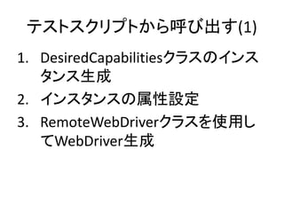 テストスクリプトから呼び出す(1)
1. DesiredCapabilitiesクラスのインス
タンス生成
2. インスタンスの属性設定
3. RemoteWebDriverクラスを使用し
てWebDriver生成
 