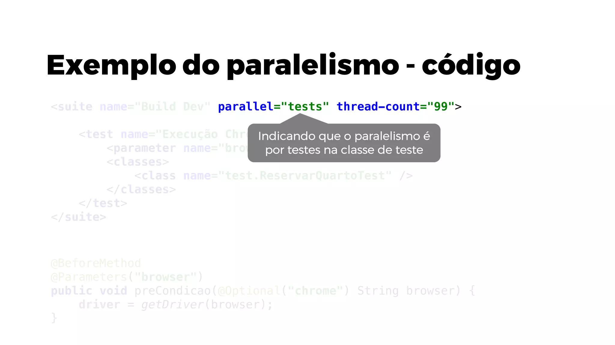 Exemplo do paralelismo - código
@BeforeMethod
@Parameters("browser")
public void preCondicao(@Optional("chrome") String browser) {
driver = getDriver(browser);
}
<suite name="Build Dev" parallel="tests" thread-count="99">
<test name="Execução Chrome">
<parameter name="browser" value="chrome"/>
<classes>
<class name="test.ReservarQuartoTest" />
</classes>
</test>
</suite>
Indicando que o paralelismo é
por testes na classe de teste
 