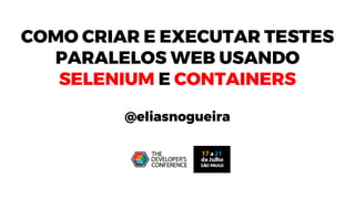 COMO CRIAR E EXECUTAR TESTES
PARALELOS WEB USANDO
SELENIUM E CONTAINERS
@eliasnogueira
 