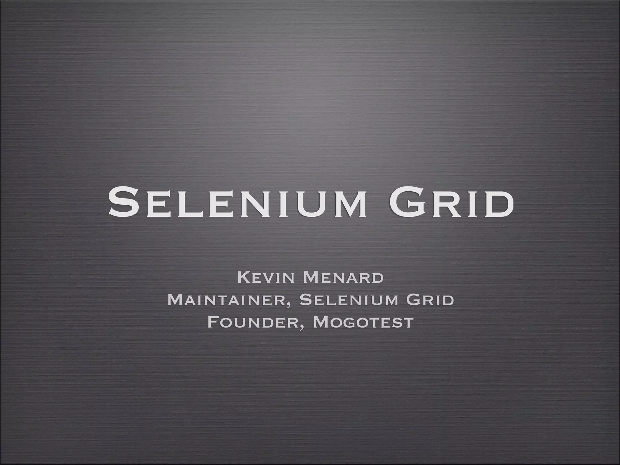 Selenium Grid
       Kevin Menard
 Maintainer, Selenium Grid
    Founder, Mogotest
 